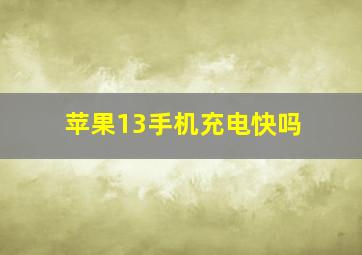 苹果13手机充电快吗