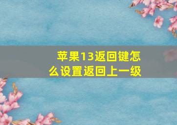 苹果13返回键怎么设置返回上一级