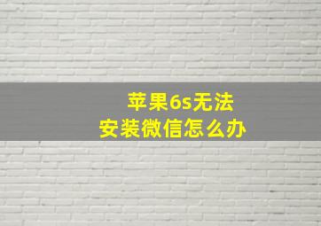 苹果6s无法安装微信怎么办