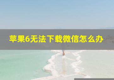 苹果6无法下载微信怎么办