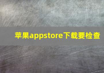 苹果appstore下载要检查