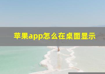 苹果app怎么在桌面显示