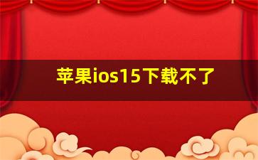 苹果ios15下载不了