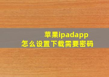 苹果ipadapp怎么设置下载需要密码