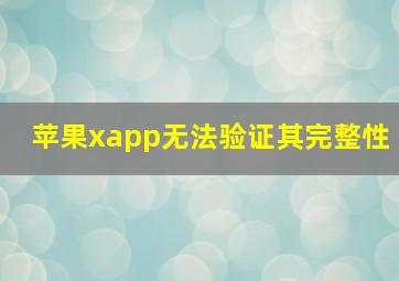 苹果xapp无法验证其完整性