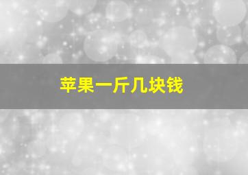 苹果一斤几块钱