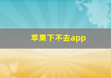 苹果下不去app