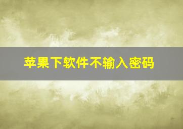 苹果下软件不输入密码