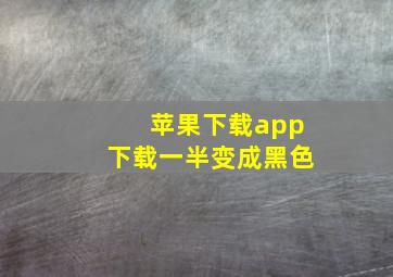 苹果下载app下载一半变成黑色