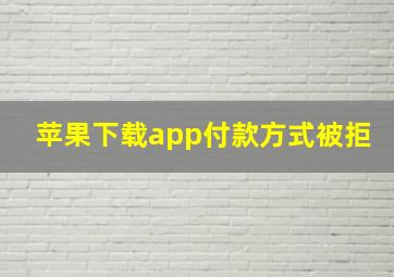 苹果下载app付款方式被拒