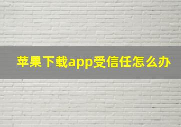 苹果下载app受信任怎么办