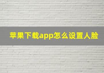 苹果下载app怎么设置人脸