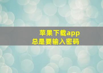 苹果下载app总是要输入密码