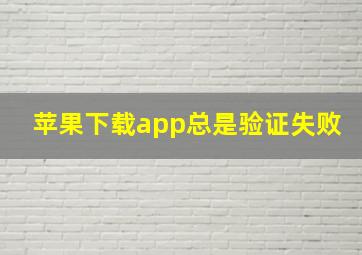 苹果下载app总是验证失败