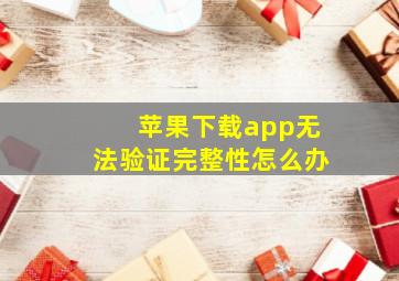 苹果下载app无法验证完整性怎么办