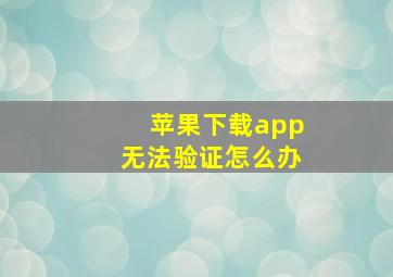 苹果下载app无法验证怎么办