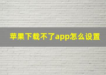 苹果下载不了app怎么设置