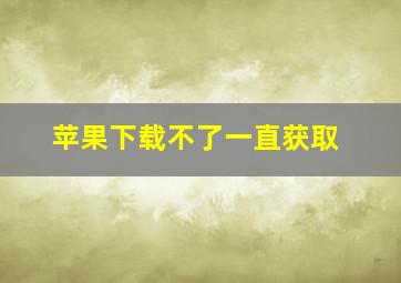 苹果下载不了一直获取