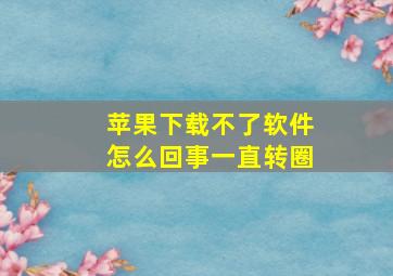 苹果下载不了软件怎么回事一直转圈