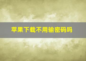 苹果下载不用输密码吗