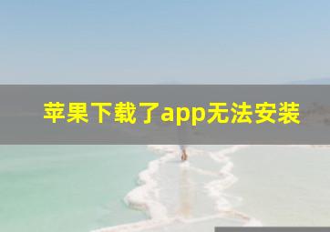 苹果下载了app无法安装