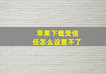 苹果下载受信任怎么设置不了