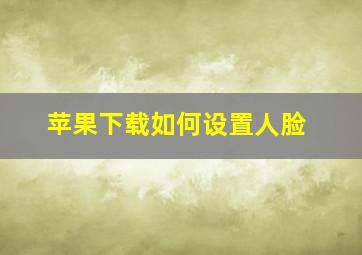 苹果下载如何设置人脸