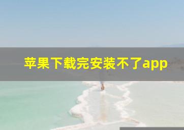 苹果下载完安装不了app