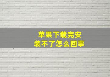 苹果下载完安装不了怎么回事