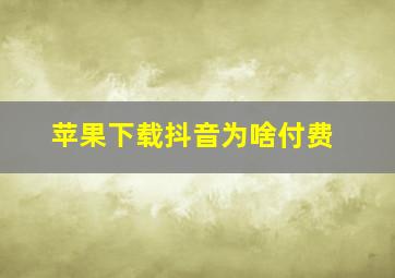 苹果下载抖音为啥付费