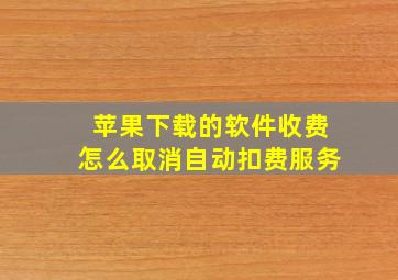 苹果下载的软件收费怎么取消自动扣费服务