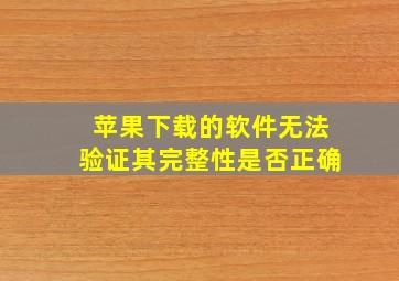 苹果下载的软件无法验证其完整性是否正确