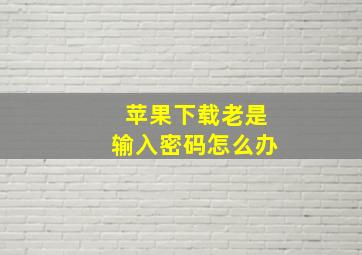 苹果下载老是输入密码怎么办