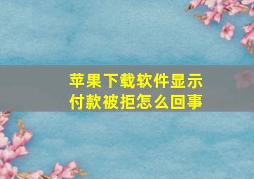 苹果下载软件显示付款被拒怎么回事