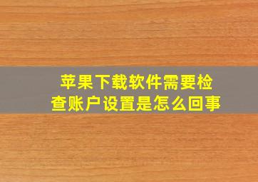 苹果下载软件需要检查账户设置是怎么回事