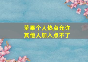 苹果个人热点允许其他人加入点不了