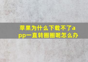 苹果为什么下载不了app一直转圈圈呢怎么办