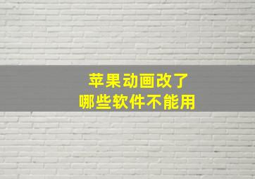 苹果动画改了哪些软件不能用