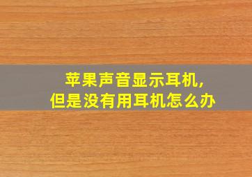 苹果声音显示耳机,但是没有用耳机怎么办