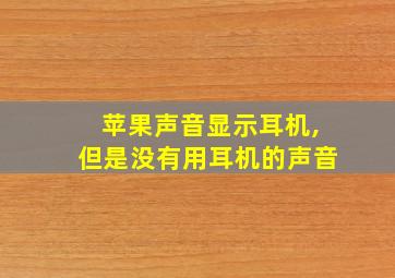 苹果声音显示耳机,但是没有用耳机的声音