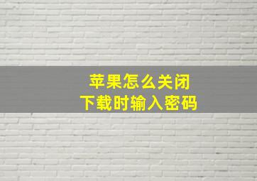 苹果怎么关闭下载时输入密码