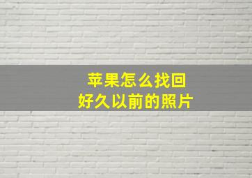 苹果怎么找回好久以前的照片