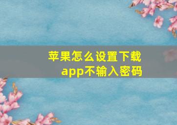 苹果怎么设置下载app不输入密码