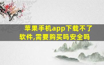 苹果手机app下载不了软件,需要购买吗安全吗