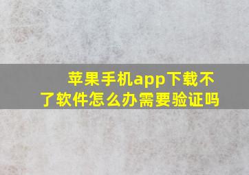 苹果手机app下载不了软件怎么办需要验证吗