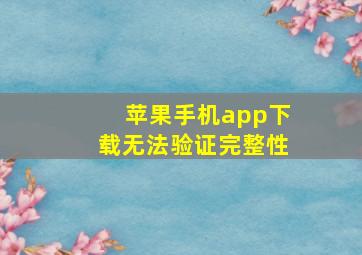 苹果手机app下载无法验证完整性