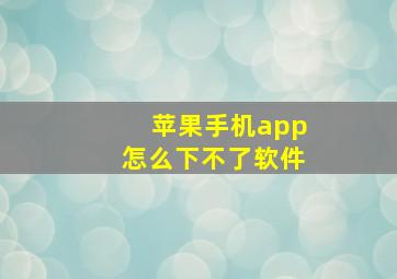 苹果手机app怎么下不了软件