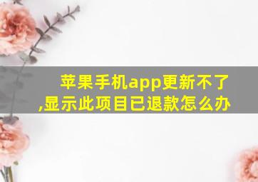 苹果手机app更新不了,显示此项目已退款怎么办