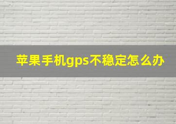 苹果手机gps不稳定怎么办