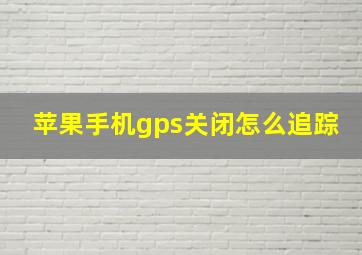 苹果手机gps关闭怎么追踪